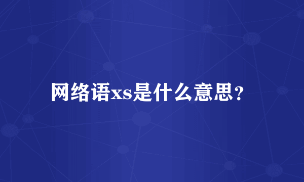 网络语xs是什么意思？