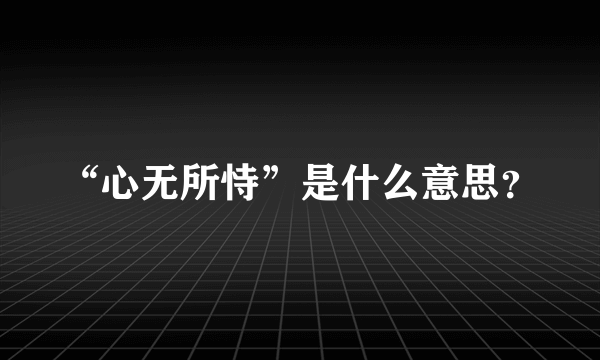 “心无所恃”是什么意思？