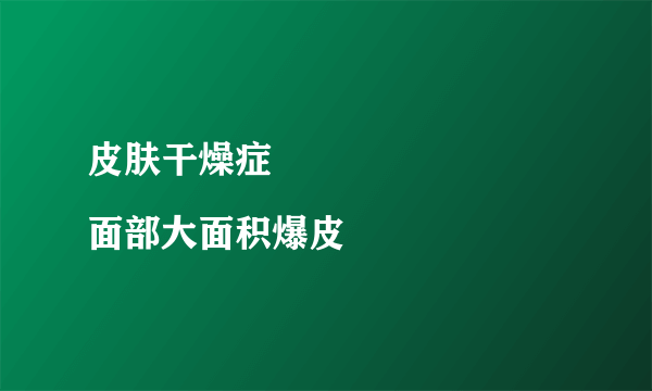 皮肤干燥症
面部大面积爆皮