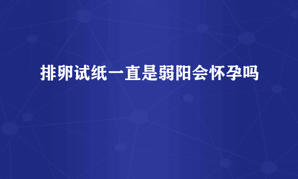 排卵试纸一直是弱阳会怀孕吗