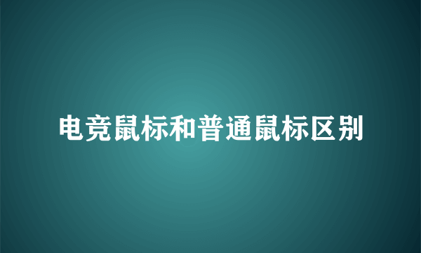 电竞鼠标和普通鼠标区别