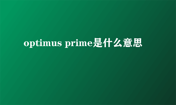 optimus prime是什么意思