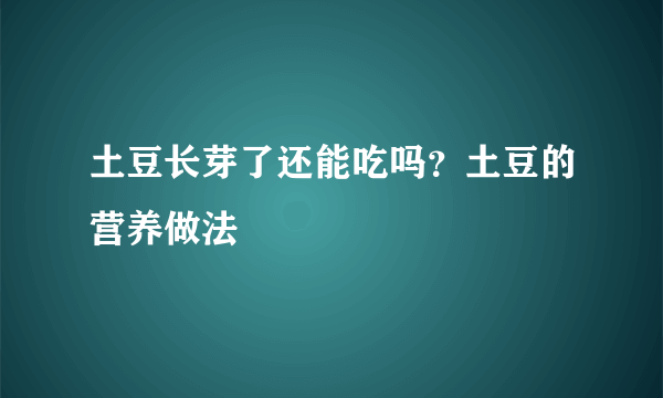 土豆长芽了还能吃吗？土豆的营养做法