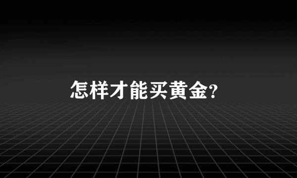 怎样才能买黄金？