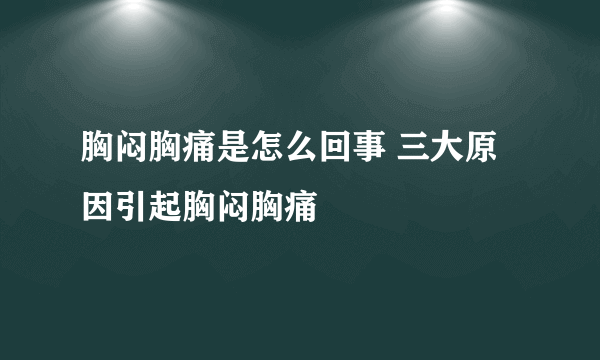 胸闷胸痛是怎么回事 三大原因引起胸闷胸痛