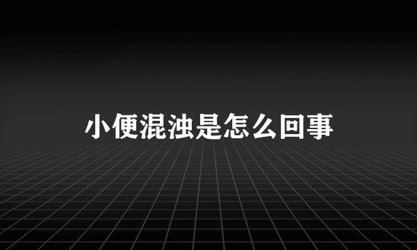 小便混浊是怎么回事