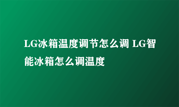 LG冰箱温度调节怎么调 LG智能冰箱怎么调温度