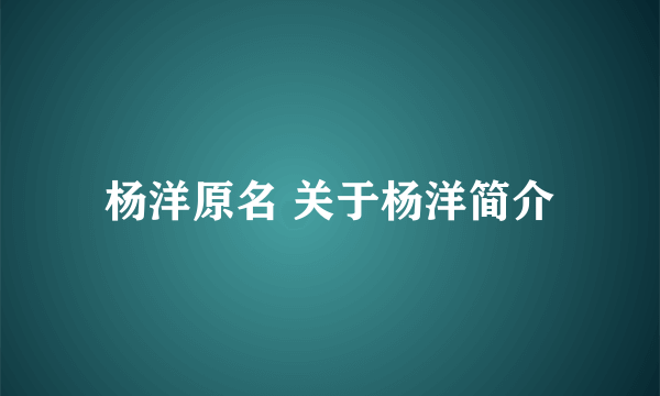 杨洋原名 关于杨洋简介