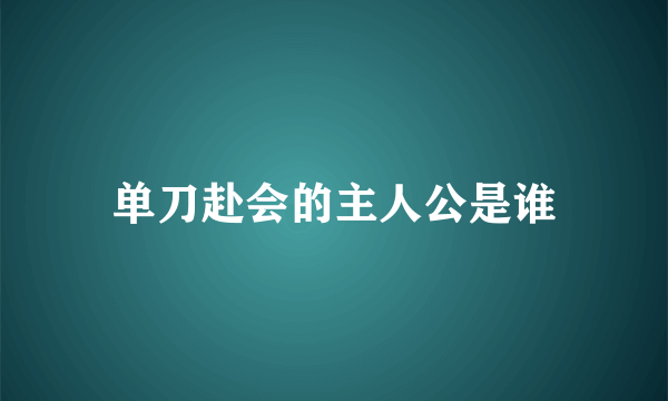 单刀赴会的主人公是谁