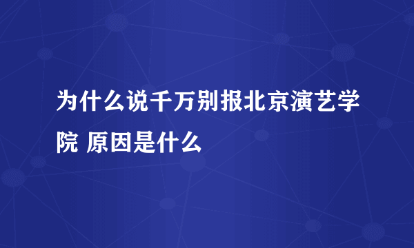 为什么说千万别报北京演艺学院 原因是什么