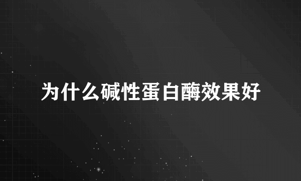 为什么碱性蛋白酶效果好