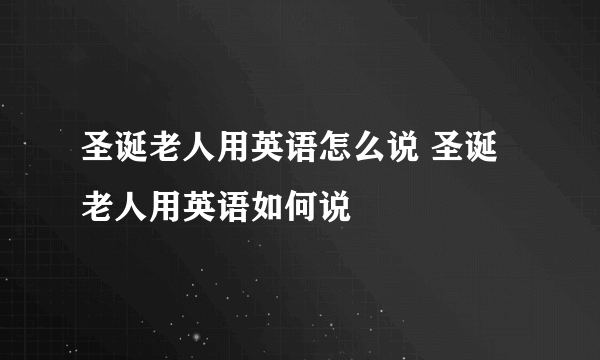 圣诞老人用英语怎么说 圣诞老人用英语如何说