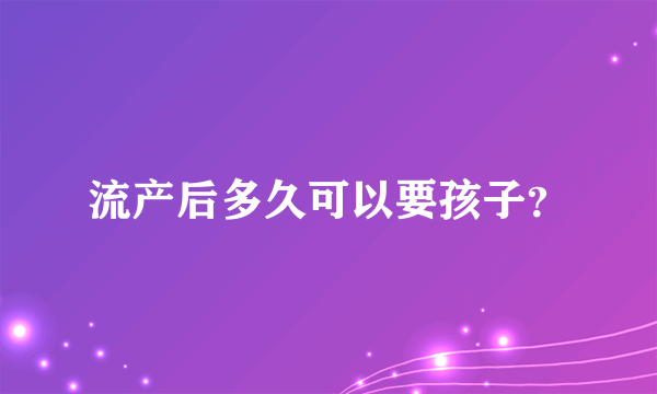 流产后多久可以要孩子？