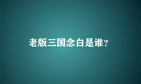 老版三国念白是谁？