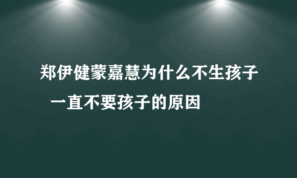 郑伊健蒙嘉慧为什么不生孩子  一直不要孩子的原因