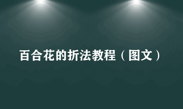 百合花的折法教程（图文）