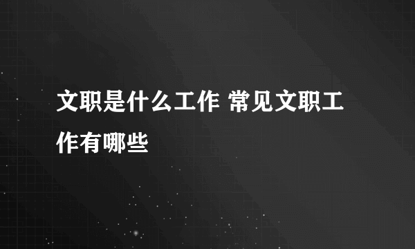 文职是什么工作 常见文职工作有哪些