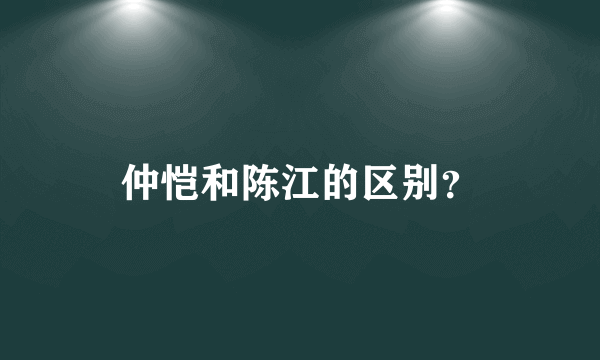 仲恺和陈江的区别？