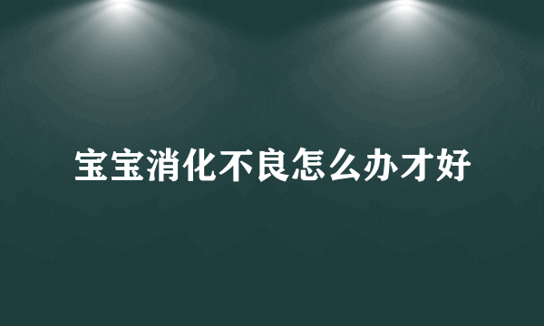 宝宝消化不良怎么办才好