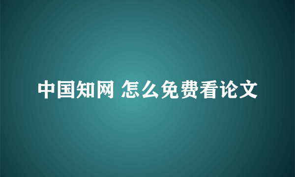 中国知网 怎么免费看论文