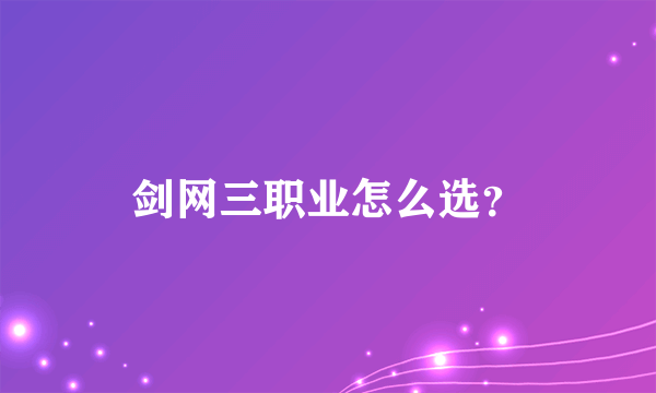 剑网三职业怎么选？