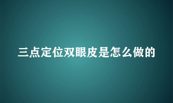 三点定位双眼皮是怎么做的