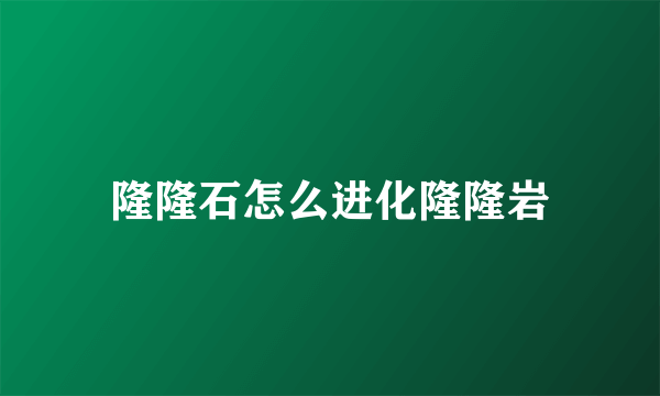 隆隆石怎么进化隆隆岩