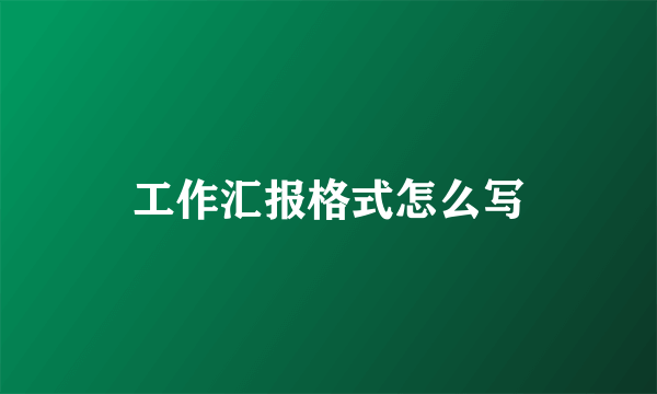 工作汇报格式怎么写