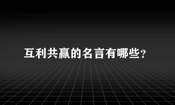 互利共赢的名言有哪些？