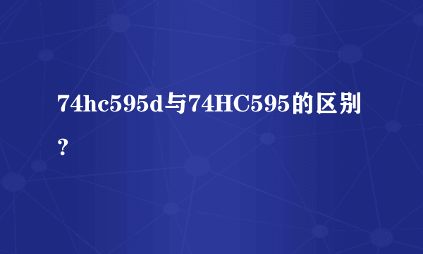 74hc595d与74HC595的区别？