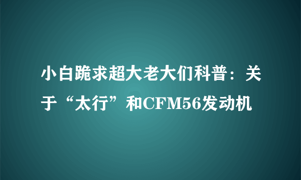 小白跪求超大老大们科普：关于“太行”和CFM56发动机