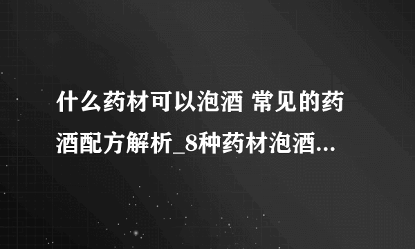 什么药材可以泡酒 常见的药酒配方解析_8种药材泡酒具有补肾壮阳的功效