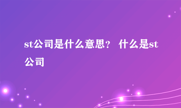 st公司是什么意思？ 什么是st公司