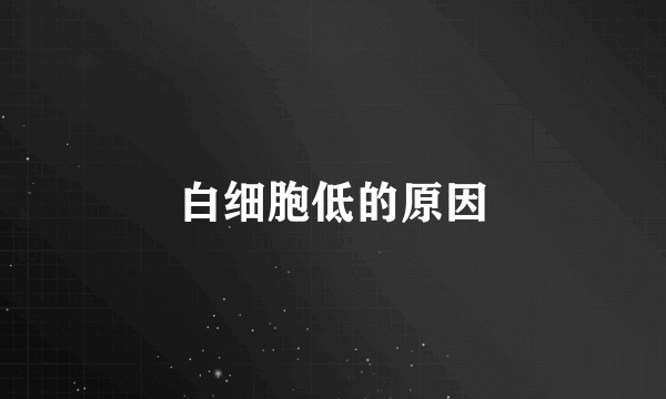 白细胞低的原因