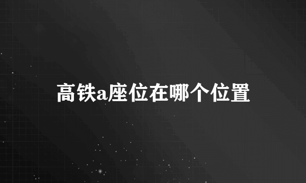 高铁a座位在哪个位置