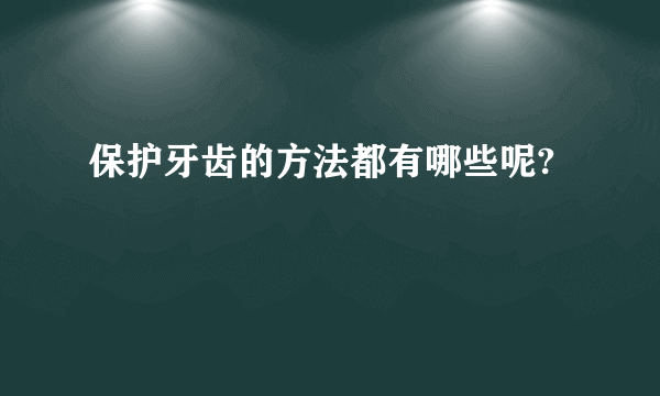 保护牙齿的方法都有哪些呢?