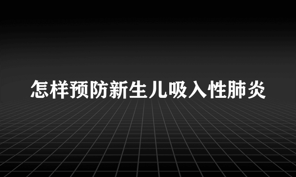 怎样预防新生儿吸入性肺炎