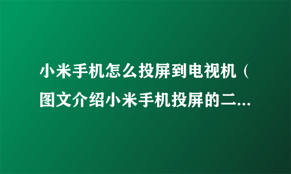 小米手机怎么投屏到电视机（图文介绍小米手机投屏的二种方法）