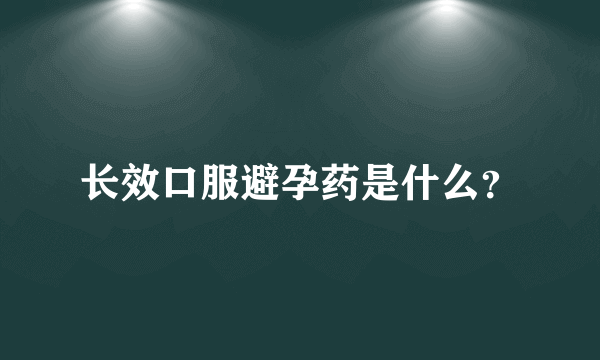 长效口服避孕药是什么？