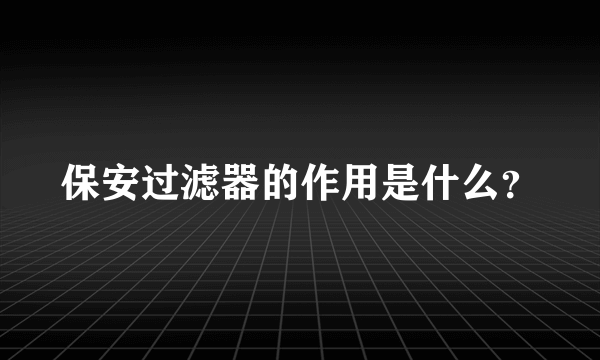 保安过滤器的作用是什么？