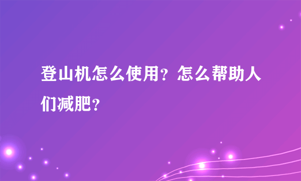 登山机怎么使用？怎么帮助人们减肥？