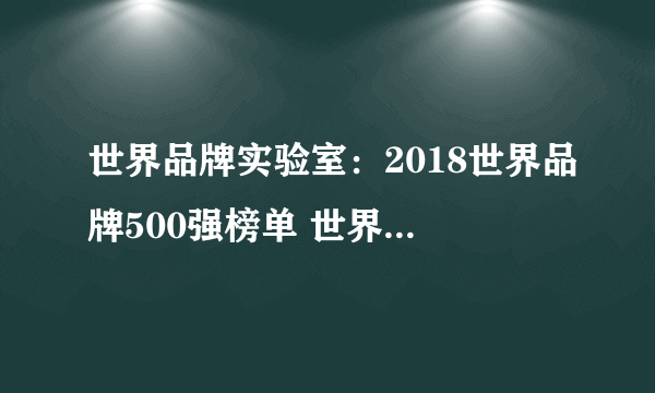 世界品牌实验室：2018世界品牌500强榜单 世界品牌500强名单