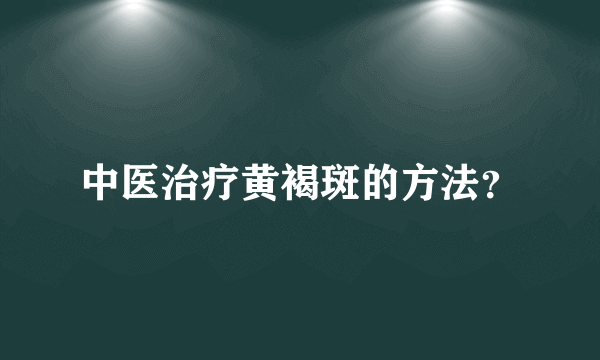 中医治疗黄褐斑的方法？