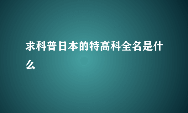 求科普日本的特高科全名是什么