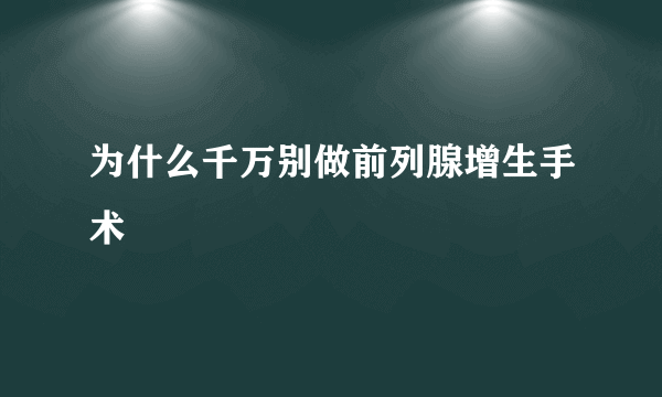 为什么千万别做前列腺增生手术