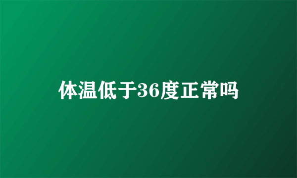 体温低于36度正常吗