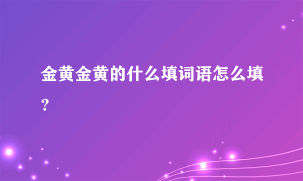 金黄金黄的什么填词语怎么填？