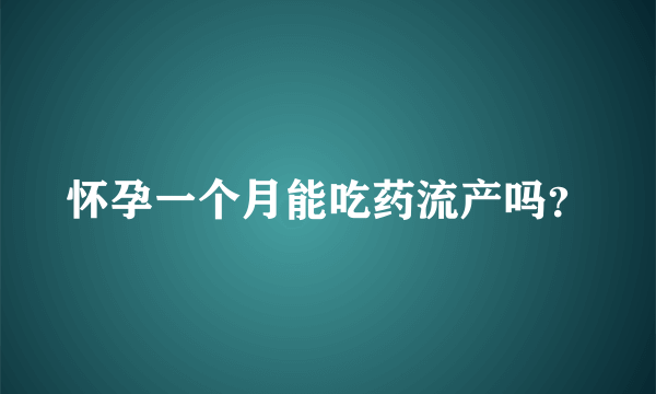 怀孕一个月能吃药流产吗？