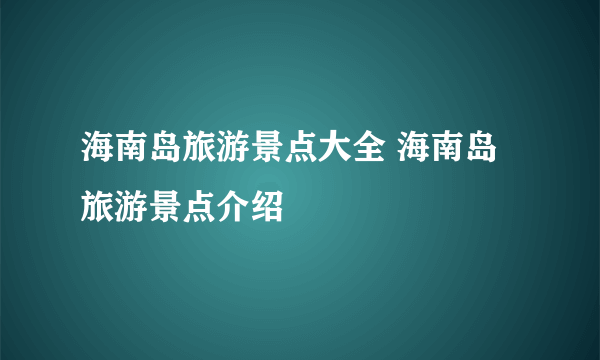 海南岛旅游景点大全 海南岛旅游景点介绍