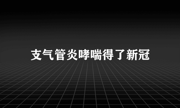 支气管炎哮喘得了新冠